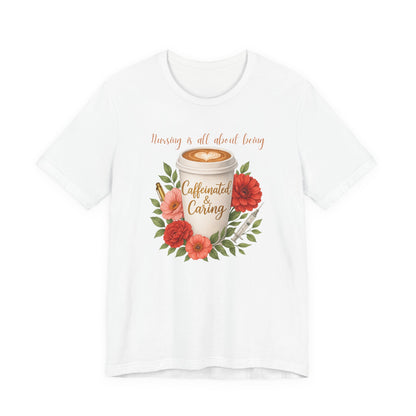 Nursing Caffeinated & Caring Tee — Floral Coffee Cup Shirt for Nurses